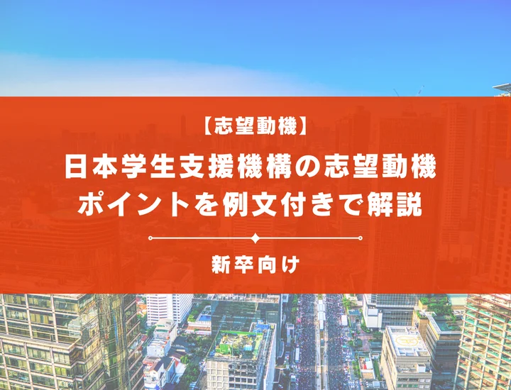 【日本学生支援機構の志望動機】内定を掴むために必要なポイントを例文付きで解説